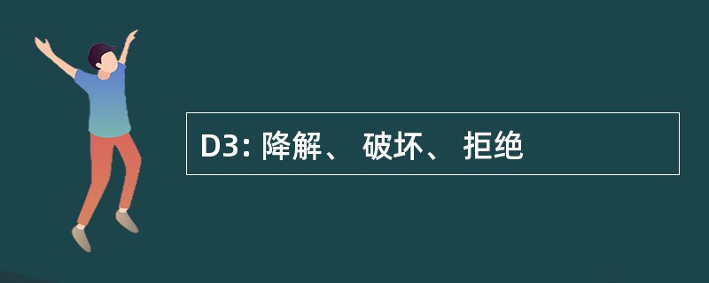 D3: 降解、 破坏、 拒绝