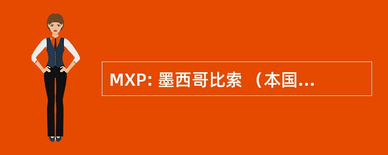 MXP: 墨西哥比索 （本国货币自 1861 年; 取而代之的是新比索 1993年）