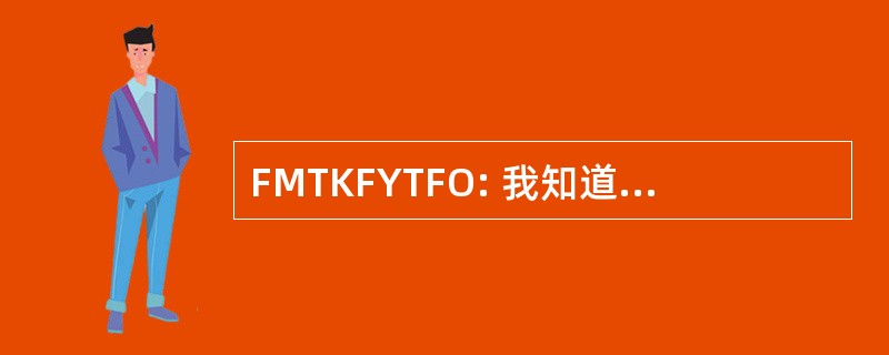 FMTKFYTFO: 我知道，因为你找出