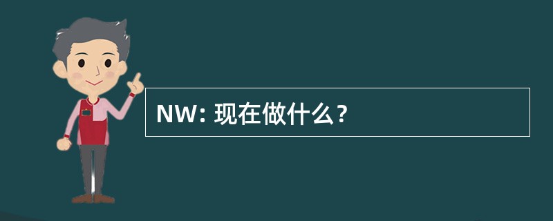 NW: 现在做什么？