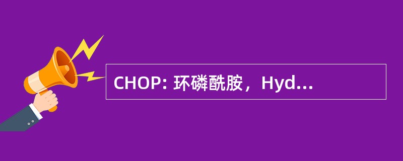 CHOP: 环磷酰胺，Hydroxyrubicin，新碱 (长春新碱)、 泼尼松 (化疗 regimine)