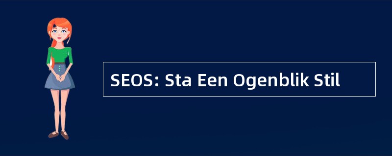 SEOS: Sta Een Ogenblik Stil