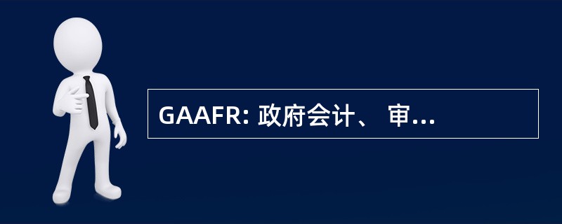 GAAFR: 政府会计、 审计、 财务报告