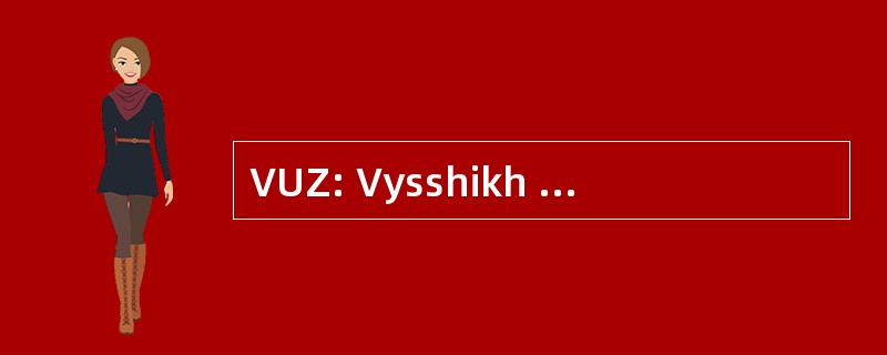 VUZ: Vysshikh Uchebnykh Zavedenii