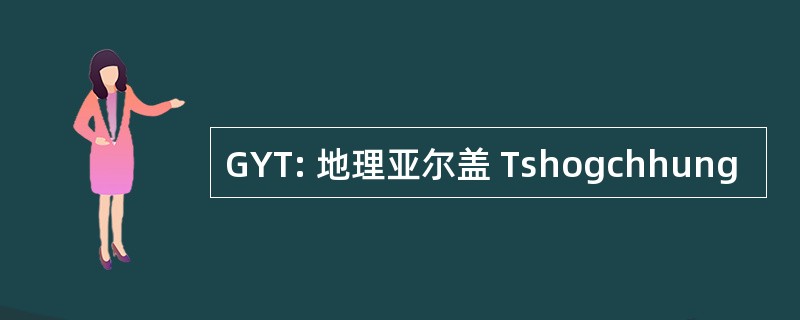 GYT: 地理亚尔盖 Tshogchhung