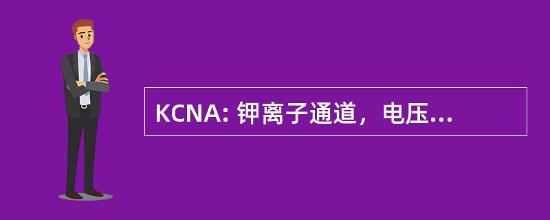 KCNA: 钾离子通道，电压门控、 摇床相关亚科