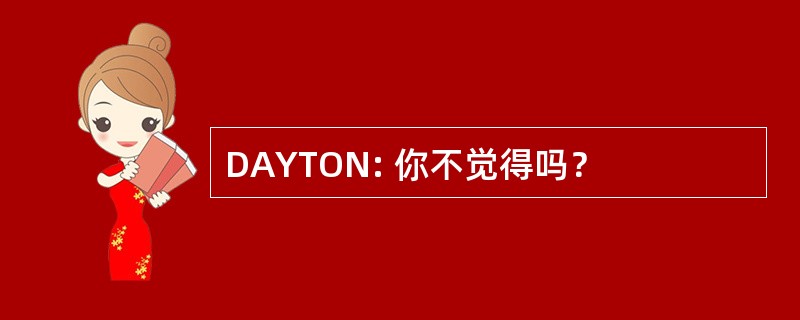 DAYTON: 你不觉得吗？