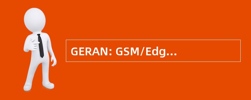 GERAN: GSM/Edge 无线接入网络