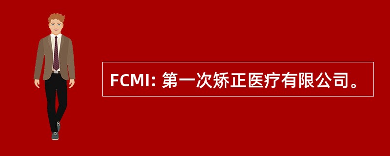 FCMI: 第一次矫正医疗有限公司。