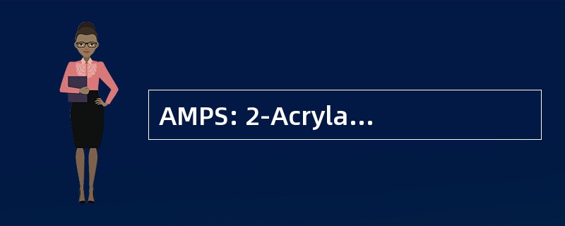 AMPS: 2-Acrylamido-2-Methyl-Propane-Sulfonic 酸