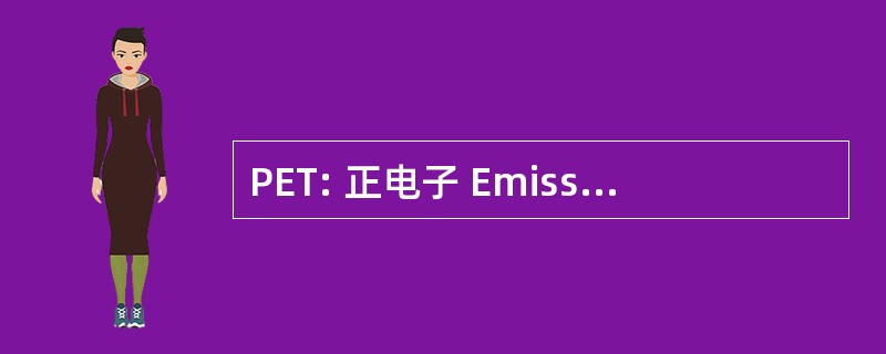 PET: 正电子 Emissie Tomografie