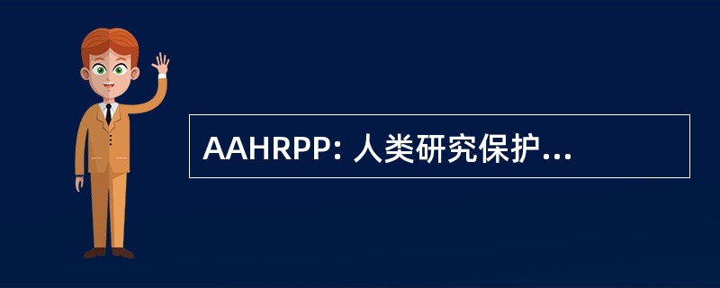 AAHRPP: 人类研究保护程序公司认可协会