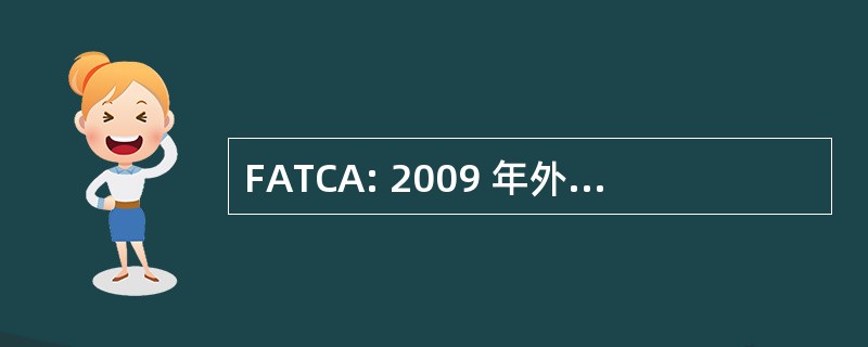 FATCA: 2009 年外国帐户税收遵从法 》