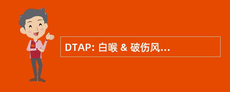 DTAP: 白喉 & 破伤风类毒素 & 无细胞百日咳