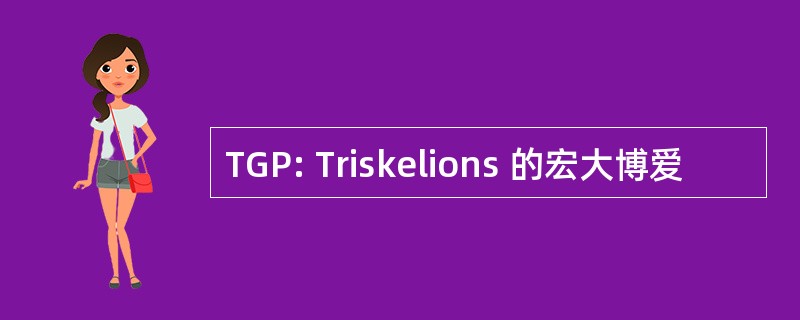 TGP: Triskelions 的宏大博爱