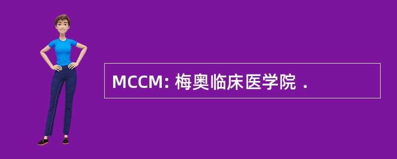 MCCM: 梅奥临床医学院 ．