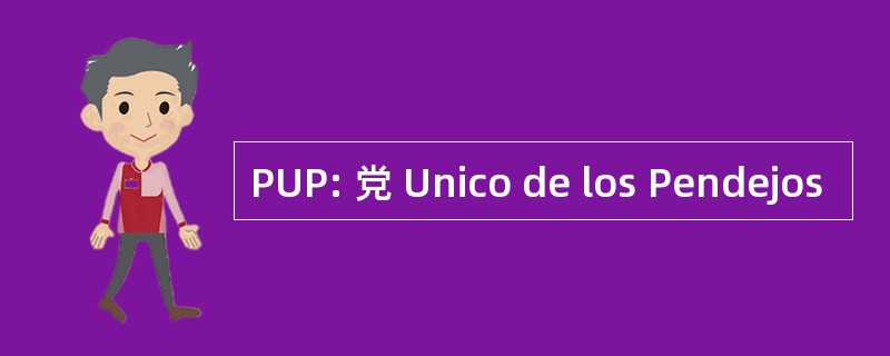 PUP: 党 Unico de los Pendejos