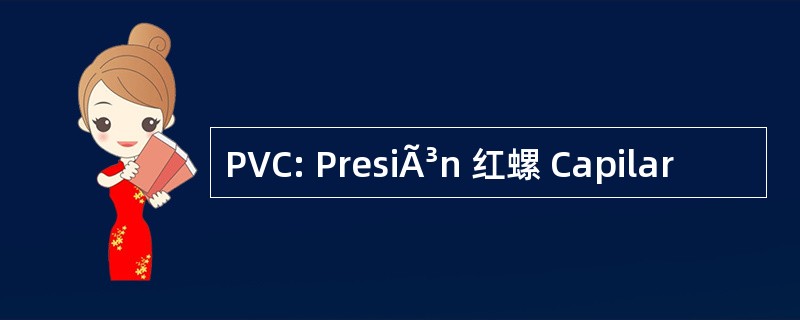 PVC: PresiÃ³n 红螺 Capilar