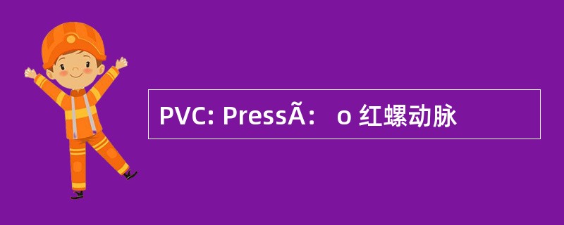 PVC: PressÃ： o 红螺动脉