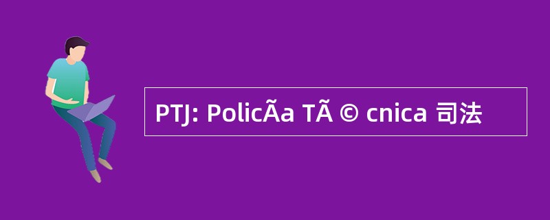 PTJ: PolicÃa TÃ © cnica 司法