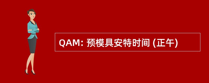 QAM: 预模具安特时间 (正午)