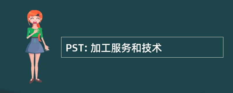 PST: 加工服务和技术