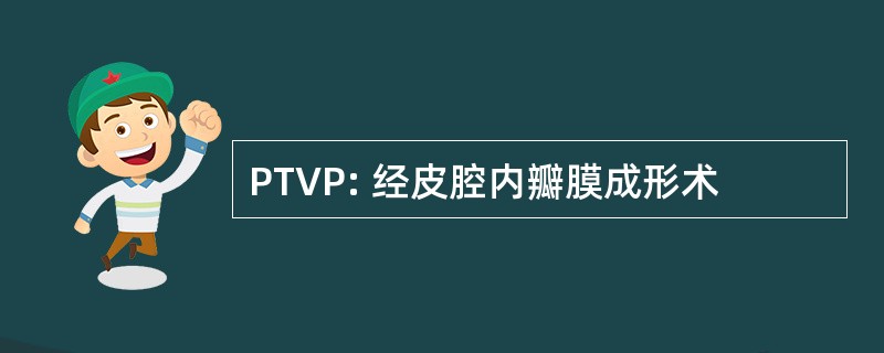 PTVP: 经皮腔内瓣膜成形术