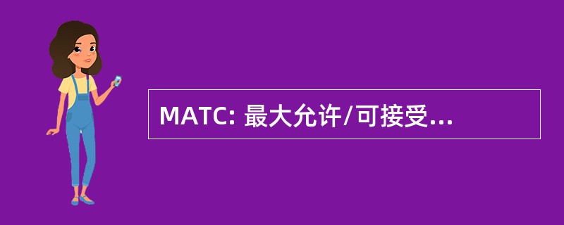 MATC: 最大允许/可接受的毒物浓度