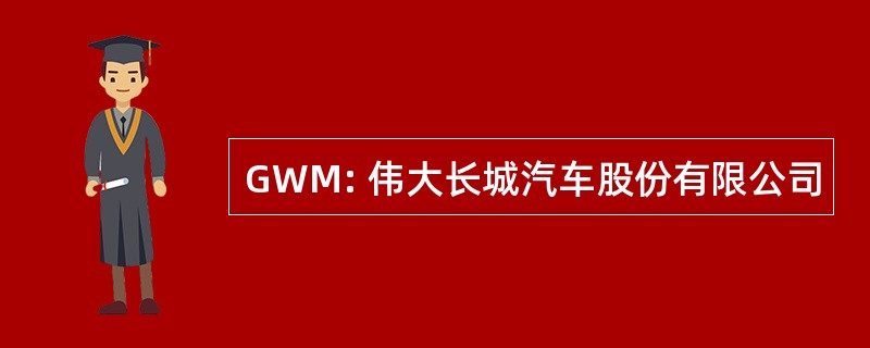 GWM: 伟大长城汽车股份有限公司