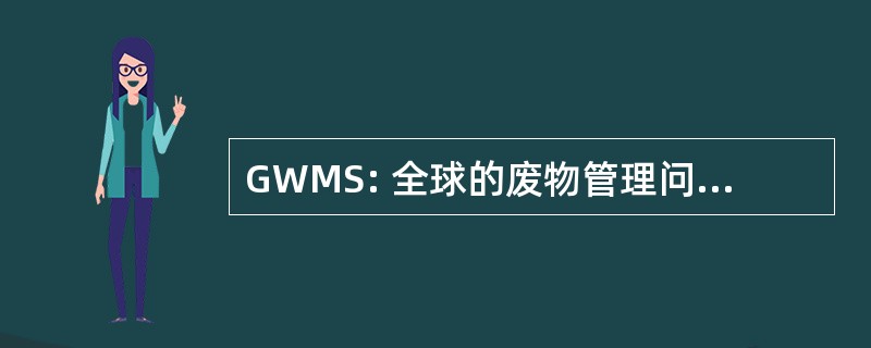 GWMS: 全球的废物管理问题专题讨论会