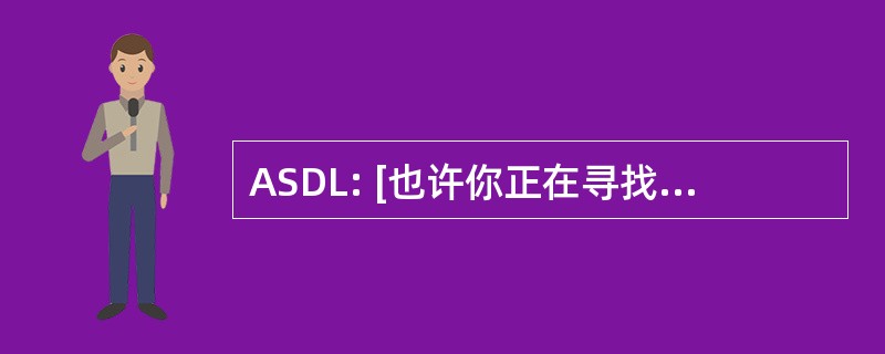 ASDL: [也许你正在寻找 ADSL、 高速互联网连接类型吗?]