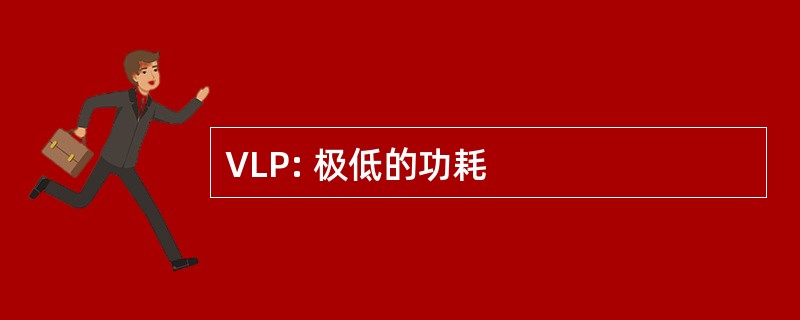 VLP: 极低的功耗