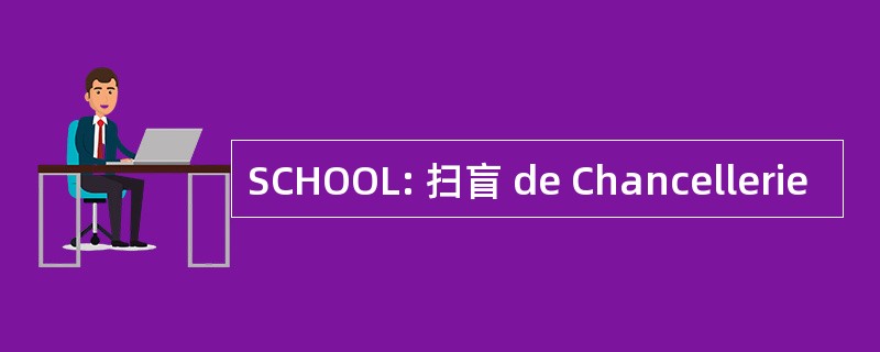 SCHOOL: 扫盲 de Chancellerie