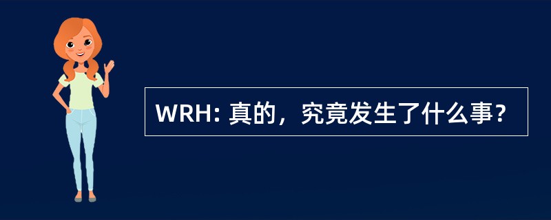 WRH: 真的，究竟发生了什么事？