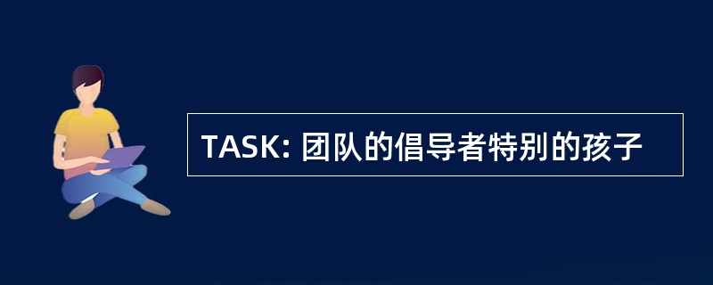 TASK: 团队的倡导者特别的孩子