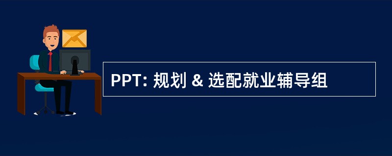 PPT: 规划 & 选配就业辅导组