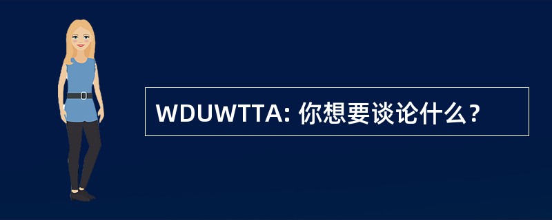 WDUWTTA: 你想要谈论什么？