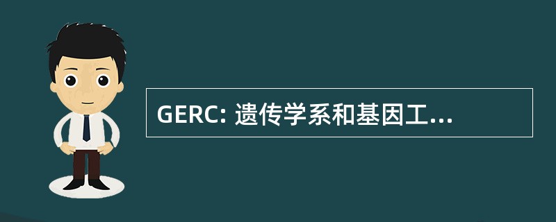 GERC: 遗传学系和基因工程技术研究中心