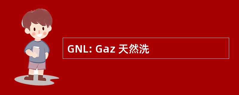 GNL: Gaz 天然洗