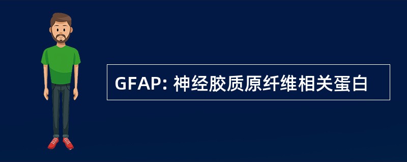 GFAP: 神经胶质原纤维相关蛋白