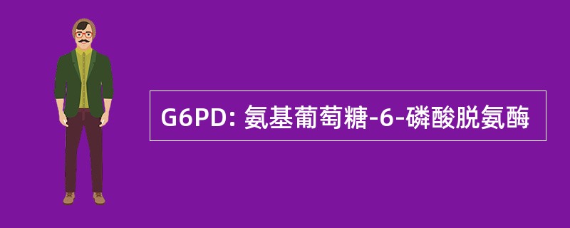 G6PD: 氨基葡萄糖-6-磷酸脱氨酶