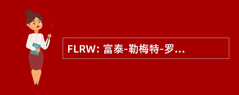 FLRW: 富泰-勒梅特-罗伯逊，沃克度量