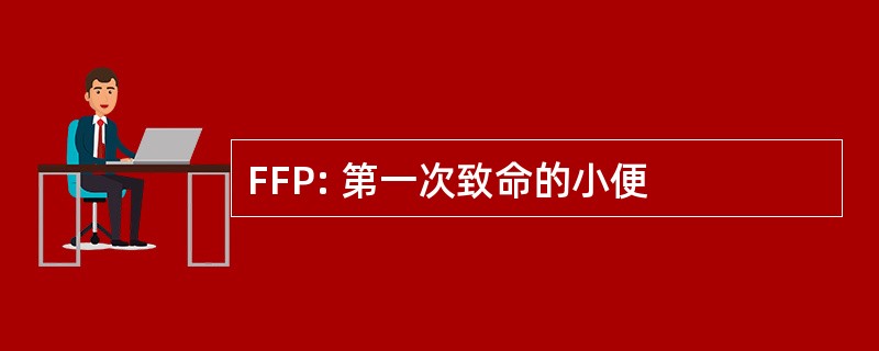 FFP: 第一次致命的小便