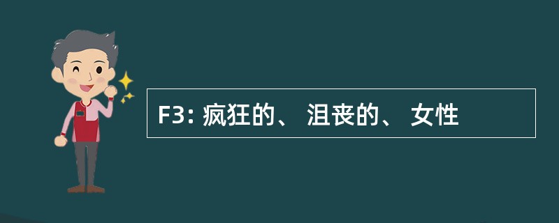 F3: 疯狂的、 沮丧的、 女性