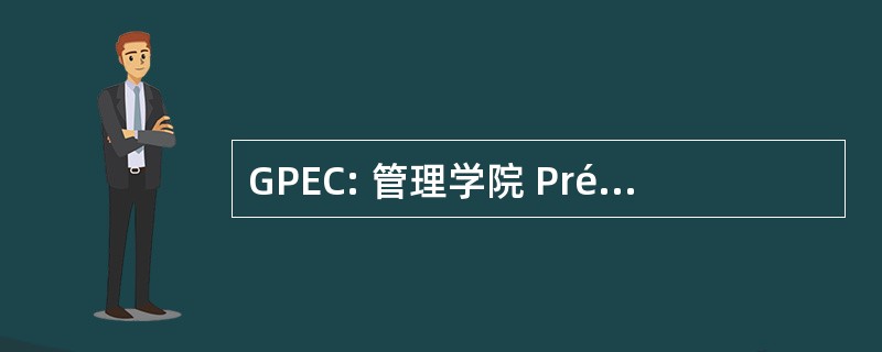 GPEC: 管理学院 Prévisionnelle des Emplois et 其他