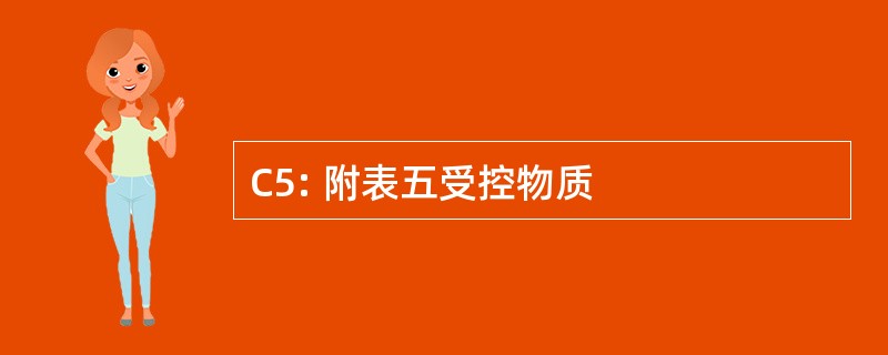 C5: 附表五受控物质