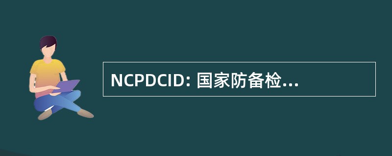 NCPDCID: 国家防备检测与控制传染性疾病研究中心