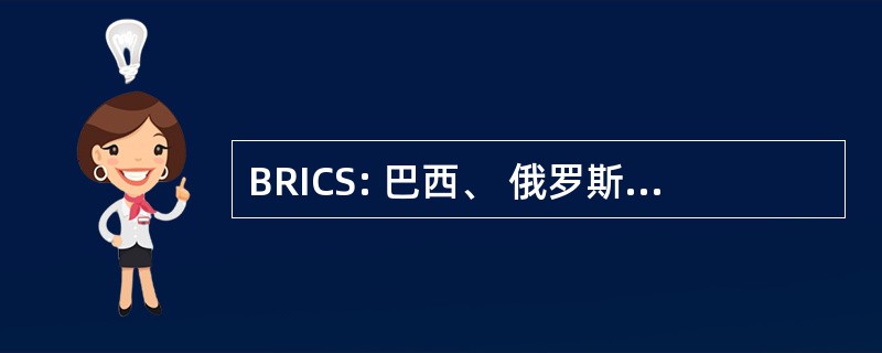 BRICS: 巴西、 俄罗斯、 印度、 中国和南非