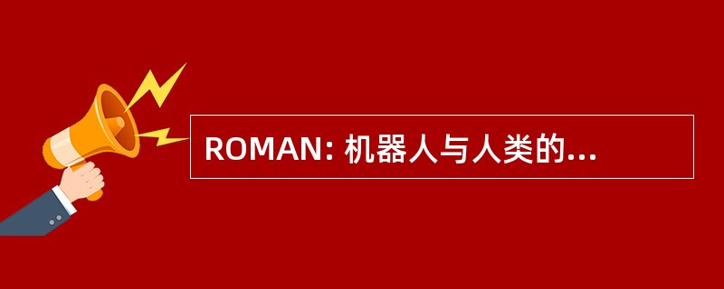 ROMAN: 机器人与人类的互动交流