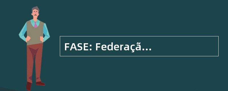 FASE: Federação de Órgãos 段社会 Assistência e Educacional